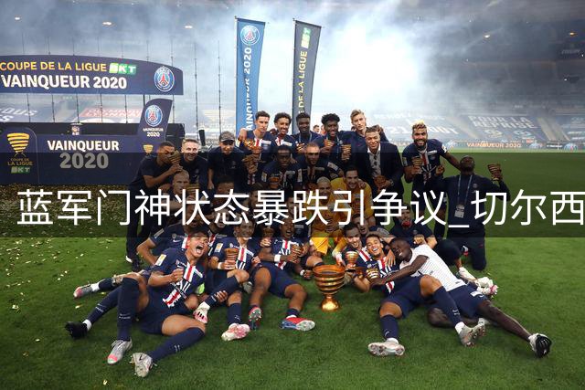 蓝军门神状态暴跌引争议 切尔西德比战惨遭逆转